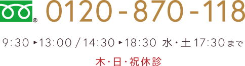 0120-870-118 9:30〜13:00／14:30〜18:30 土18:00まで　木・日・祝休診